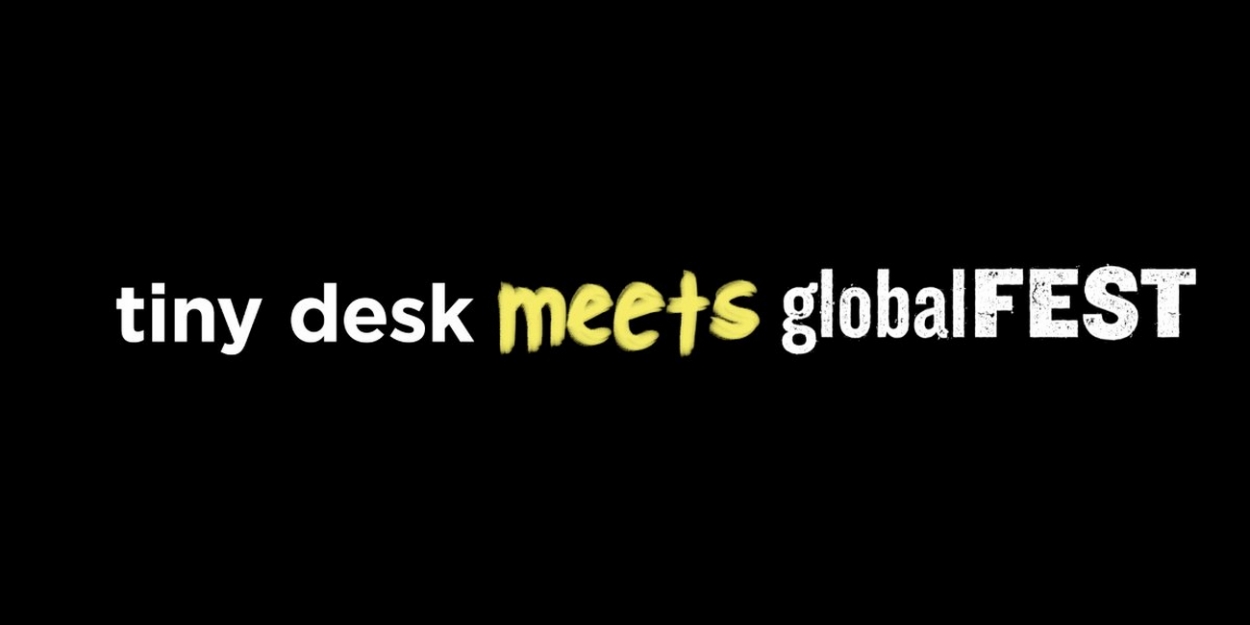 globalFEST Announces 2021 Edition in Collaboration with NPR Music&#39;s Tiny Desk Concerts
