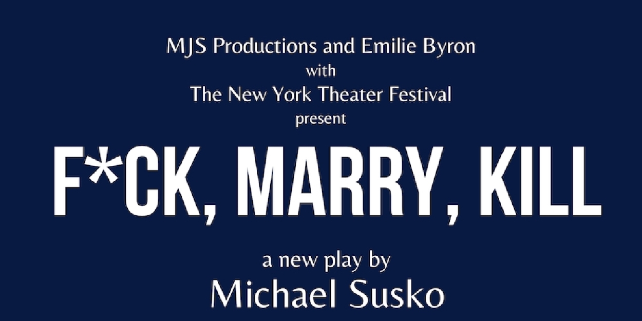 F*CK, MARRY, KILL Premieres At NY Theater Festival This Month 