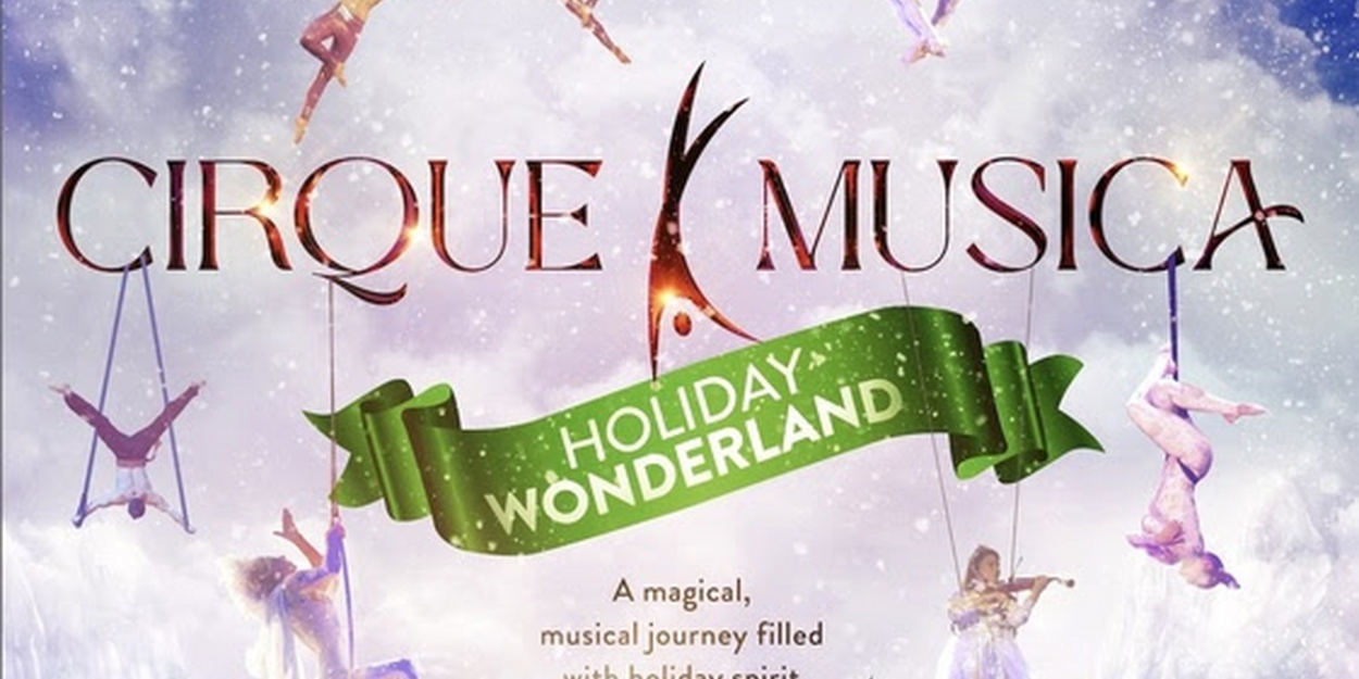 AllNew CIRQUE MUSICA HOLIDAY WONDERLAND Nationwide Tour Announced