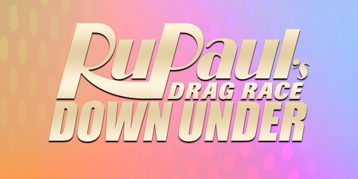 RUPAUL'S DRAG RACE DOWN UNDER Sets Release Date 