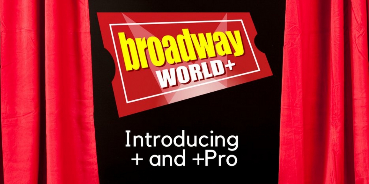 Introducing BroadwayWorld+ and BroadwayWorld+ Pro!