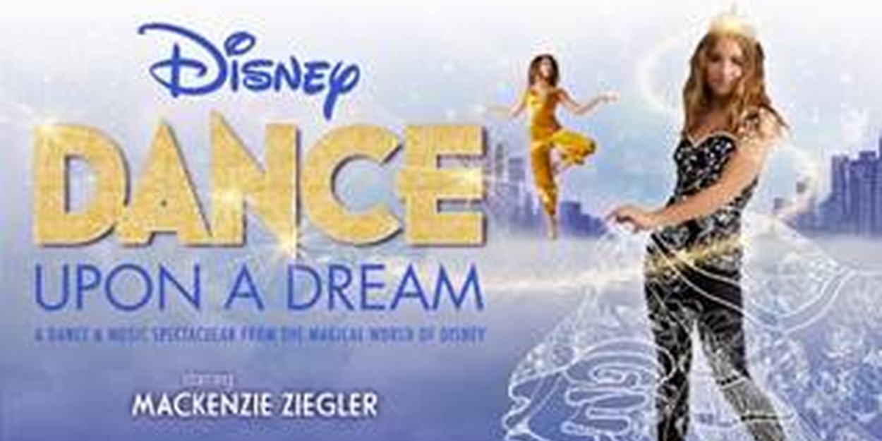 DISNEY DANCE UPON A DREAM Starring Mackenzie Ziegler is Coming to Rochester - Broadway World