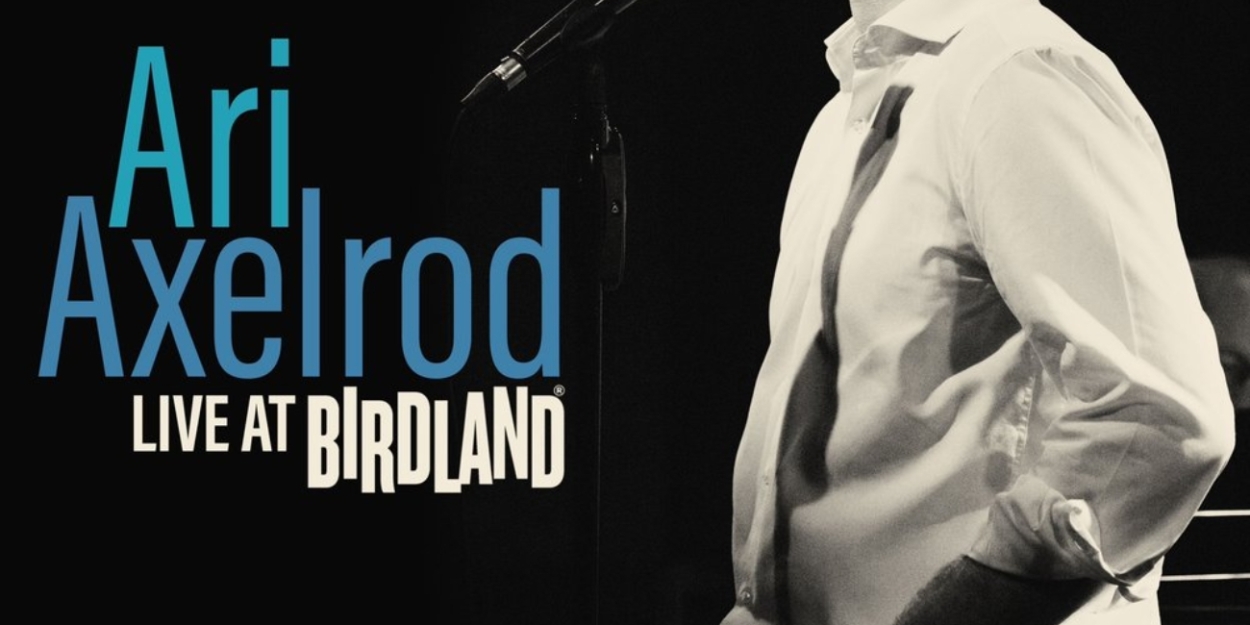 Album Review: Ari Axelrod Lives & Breathes & Sings At Birdland on ARI AXELROD LIVE AT BIRDLAND 