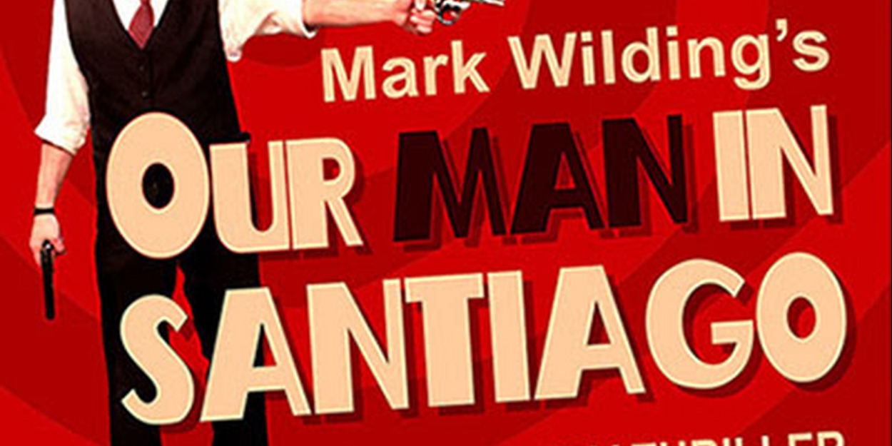 OUR MAN IN SANTIAGO by Emmy Nominee Mark Wilding to Receive Off-Broadway Premiere in September - Vimarsana News
