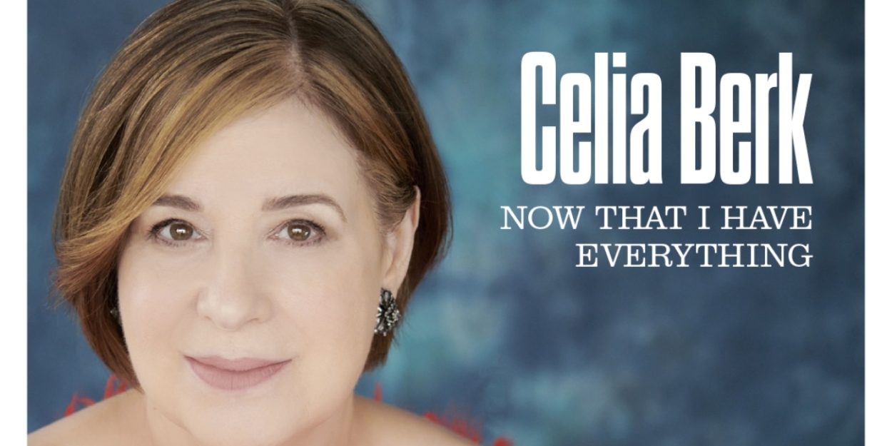 Album Review: What Do You Get For The Person Who Has Everything? Celia Berk's New Album NOW THAT I HAVE EVERYTHING, Of Course. 
