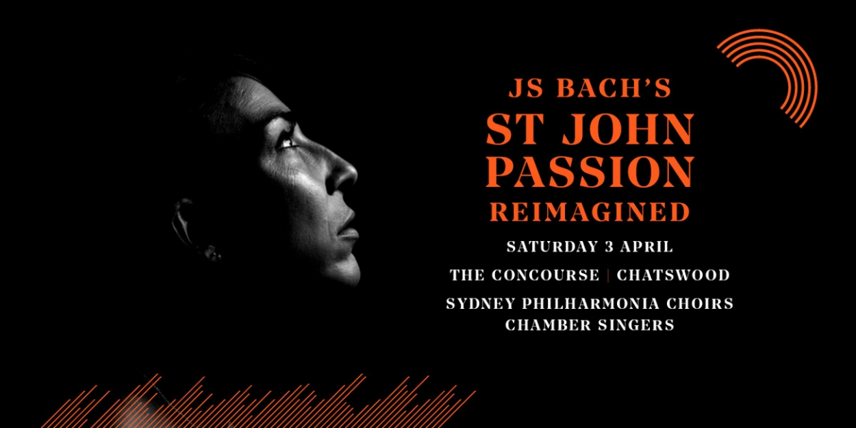 Sydney Philharmonia Choirs Presents J S Bach's St John Passion Reimagined on Easter Sunday - Vimarsana News