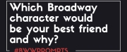 BWW Prompts: Which Broadway Character Would Be Your BFF?