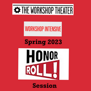 The Workshop Theater Hosts Honor Roll! At Their Spring 2023 Workshop Intensive 