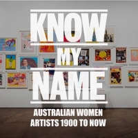 National Gallery's KNOW MY NAME: AUSTRALIAN WOMEN ARTISTS 1900 TO NOW Opening Saturda