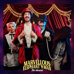 REVIEW: The Wildly Fictionalized THE MARVELLOUS ELEPHANT MAN THE MUSICAL Pays Homage To Victorian Age Obsession With Human Oddities And Penny Dreadfuls