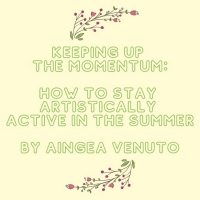 Student Blog: Keeping up the Momentum: How to Stay Artistically Active in the Summer