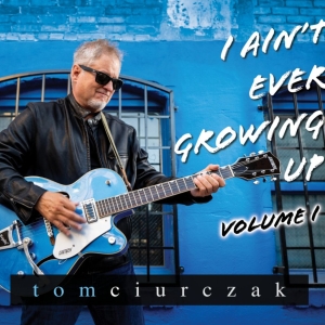 Tom Ciurczak Releases New Heartland Rock Album I AIN'T EVER GROWING UP