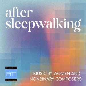 Ensemble For These Times to Present AFTER SLEEPWALKING: Music By Women And Nonbinary  Photo