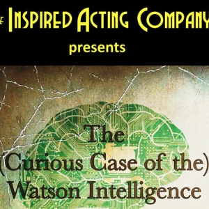 Spotlight: THE (CURIOUS CASE OF THE) WATSON INTELLIGENCE at The Inspired Acting Company in Walled Lake