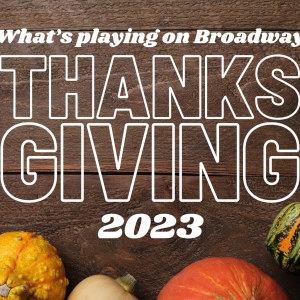 What's Playing on Broadway: Thanksgiving Week 2023