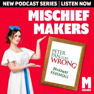 Review: MISCHIEF MAKERS: PETER PAN GOES WRONG - BROADWAY PART 1, Podcast Photo