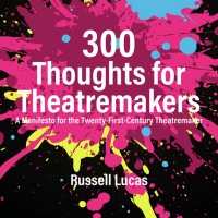 Interview: Russell Lucas On His New Book, 300 THOUGHTS FOR THEATREMAKERS: A MANIFEST Interview
