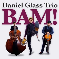 Daniel Glass Trio's New Album BAM! Out Today