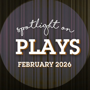 Spotlight on Plays: February 2026