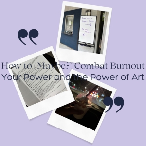 Student Blog: How to (Maybe?) Combat Burnout: Your Power and the Power of Art