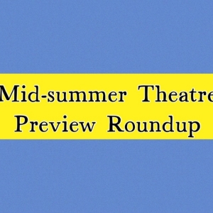 Previews: MID-SUMMER THEATRE PREVIEW ROUNDUP Interview