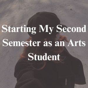 Student Blog: Starting My Second Semester as an Arts Student