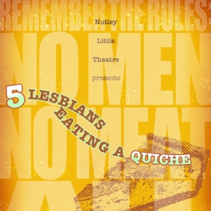 Nutley Little Theatre Presents 5 LESBIANS EATING A QUICHE Directed by Heather Ferreir Photo