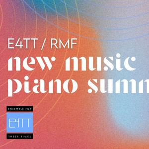 Ensemble For These Times to Present E4TT/RMF NEW MUSIC PIANO SUMMIT