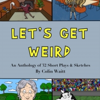 Colin Waitt Releases LET'S GET WEIRD: An Anthology Of 32 Short Plays & Sketches Photo