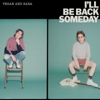 Tegan and Sara's New Single I'LL BE BACK SOMEDAY Is Out Now Video