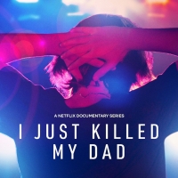 Netflix Sets I JUST KILLED MY DAD Docu-Series Premiere