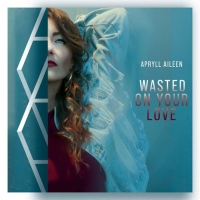 Singer-Songwriter Apryll Aileen To Release 'Wasted On Your Love' Video
