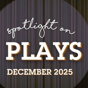 Spotlight on Plays: December 2025
