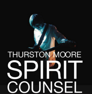 Thurston Moore Announces New Spirit Counsel Tour Dates 