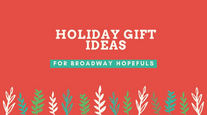 Bringing Up Broadway: Holiday Gift Ideas for Broadway Hopefuls! 