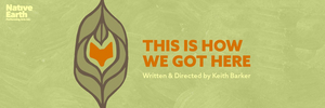 Native Earth Performing Arts to Present THIS IS HOW WE GOT HERE Image