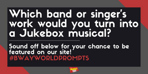 #BWWPrompts: Which Band or Singer's Music Would You Turn Into A Jukebox Musical? 