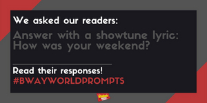 #BWWPrompts: Answer With A Show Tune Lyric - How Was Your Weekend? 