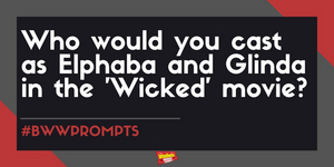 #BWWPrompts: Who Would You Cast As Glinda and Elphaba in the WICKED Movie? 