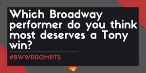 #BWWPrompts: Which Broadway Performer Do You Think Most Deserves a Tony Win? 