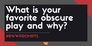 #BWWPrompts: What Is Your Favorite Obscure Play and Why? 