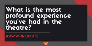 #BWWPrompts: What Is the Most Profound Experience You've Had In A Theatre? 