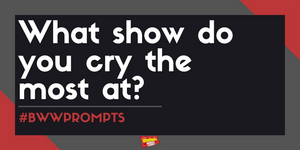 #BWWPrompts: What Show Makes You Cry The Most?  Image