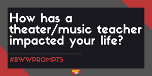 #BWWPrompts: How Has a Theater/Music Teacher Impacted Your Life? 
