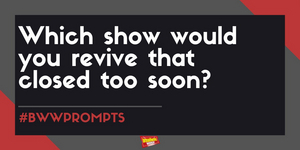 #BWWPrompts: Which Show Would You Revive That Closed Too Soon?  Image