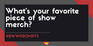 #BWWPrompts: What is Your Favorite Piece of Show Merch? Image