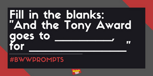 #BWWPrompts: And the Tony Award for ____________ Goes to __________ for ___________!  Image