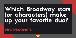 #BWWPrompts: Your Favorite Broadway Duos! 