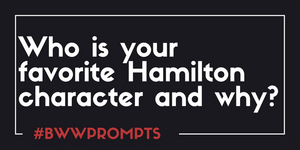 BWW Prompts: Who Is Your Favorite HAMILTON Character and Why? Image