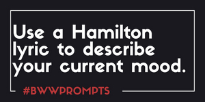 BWW Prompts: Use A HAMILTON Lyric to Describe Your Current Mood 